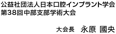 公益社団法人日本口腔インプラント学会第38回中部支部学術大会　大会長　永原國央